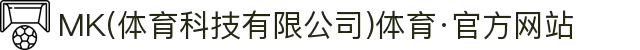 MK(体育科技有限公司)体育·官方网站"